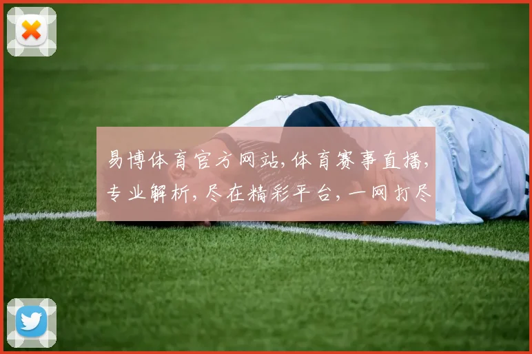 易博体育官方网站,体育赛事直播,专业解析,尽在精彩平台,一网打尽