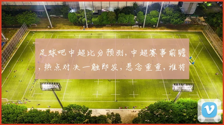 足球吧中超比分预测,中超赛事前瞻,热点对决一触即发,悬念重重,谁将问鼎