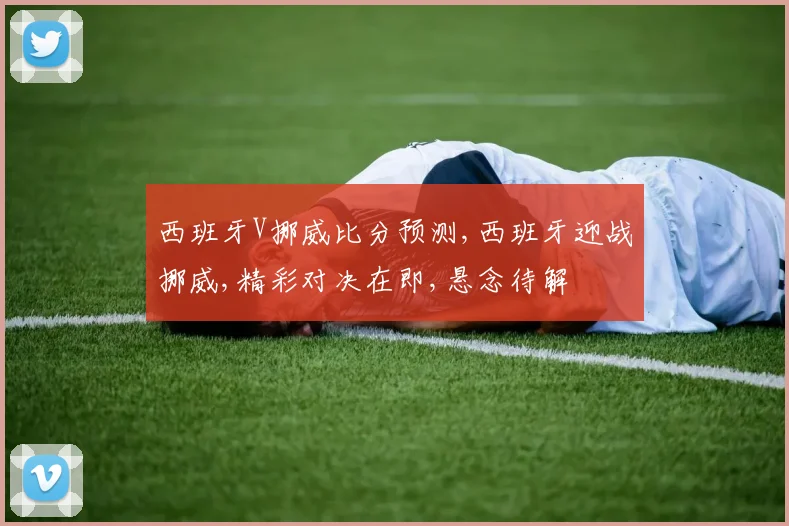 西班牙V挪威比分预测,西班牙迎战挪威,精彩对决在即,悬念待解